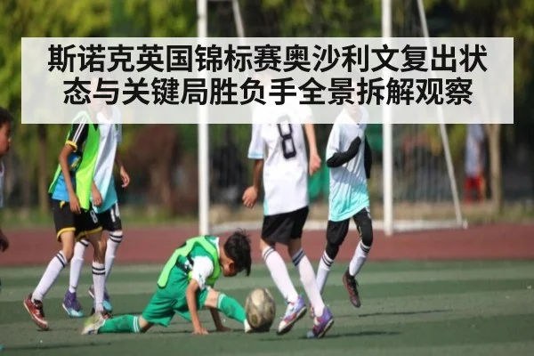 斯诺克英国锦标赛奥沙利文复出状态与关键局胜负手全景拆解观察