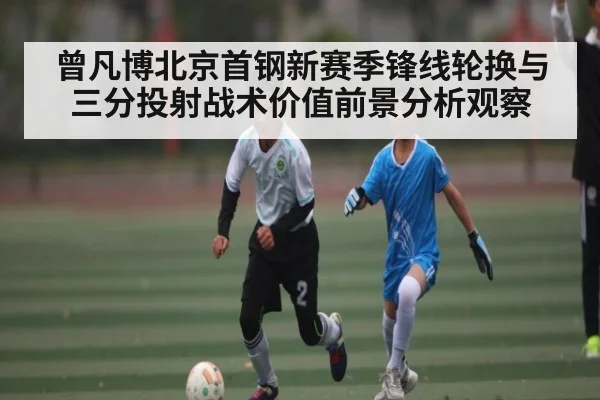 曾凡博北京首钢新赛季锋线轮换与三分投射战术价值前景分析观察